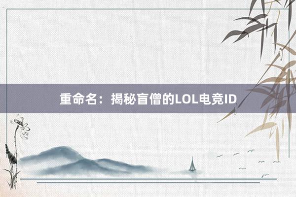 重命名：揭秘盲僧的LOL电竞ID