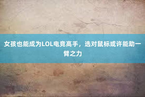 女孩也能成为LOL电竞高手，选对鼠标或许能助一臂之力