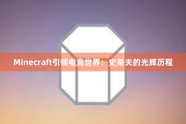 Minecraft引领电竞世界：史蒂夫的光辉历程