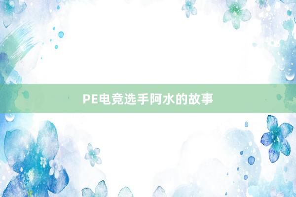 PE电竞选手阿水的故事