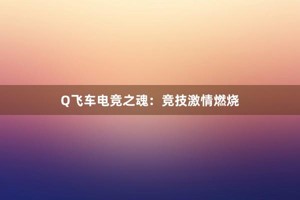 Q飞车电竞之魂：竞技激情燃烧