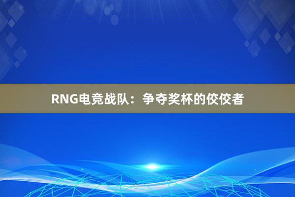 RNG电竞战队：争夺奖杯的佼佼者