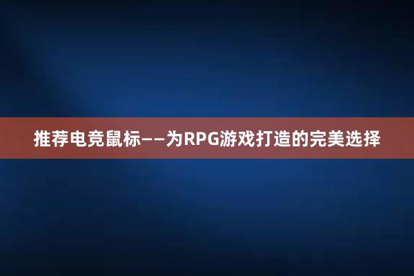 推荐电竞鼠标——为RPG游戏打造的完美选择