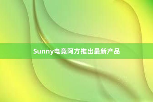 Sunny电竞阿方推出最新产品