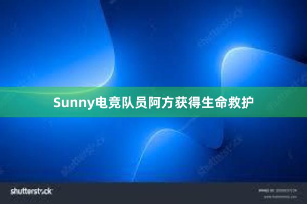 Sunny电竞队员阿方获得生命救护