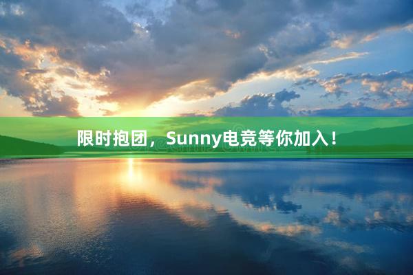 限时抱团，Sunny电竞等你加入！