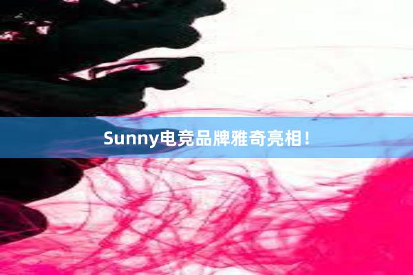 Sunny电竞品牌雅奇亮相！