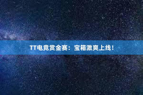 TT电竞赏金赛：宝箱激爽上线！