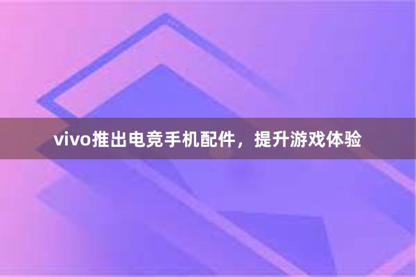 vivo推出电竞手机配件，提升游戏体验