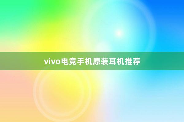 vivo电竞手机原装耳机推荐