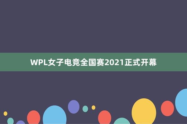 WPL女子电竞全国赛2021正式开幕