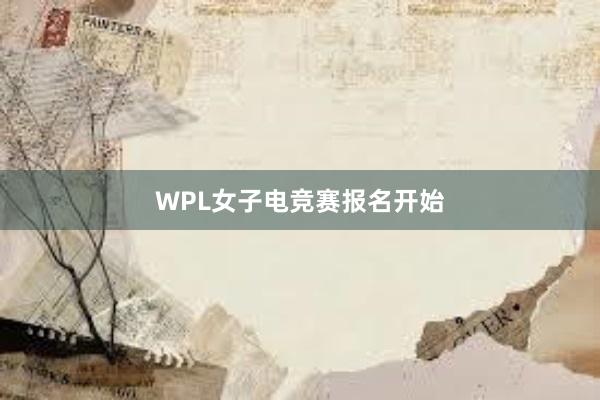 WPL女子电竞赛报名开始