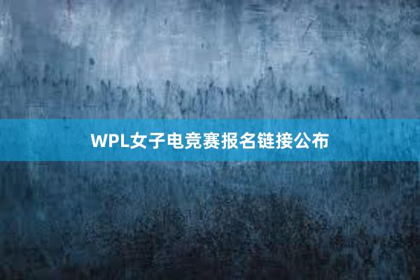 WPL女子电竞赛报名链接公布