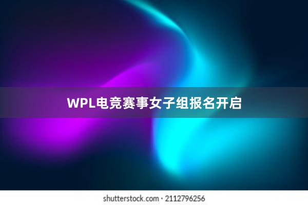 WPL电竞赛事女子组报名开启