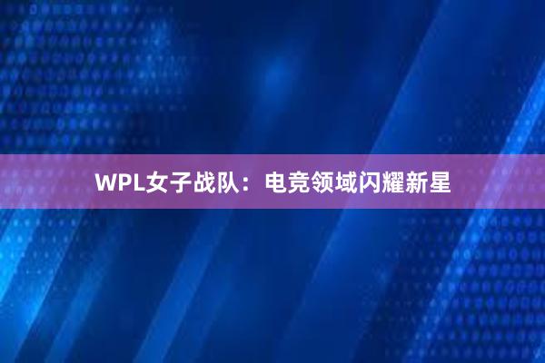 WPL女子战队：电竞领域闪耀新星