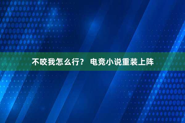 不咬我怎么行？ 电竞小说重装上阵