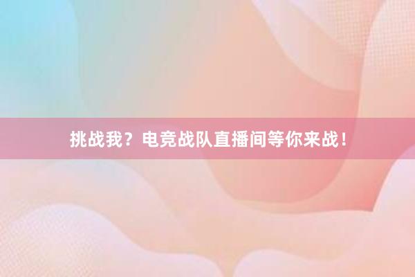 挑战我？电竞战队直播间等你来战！