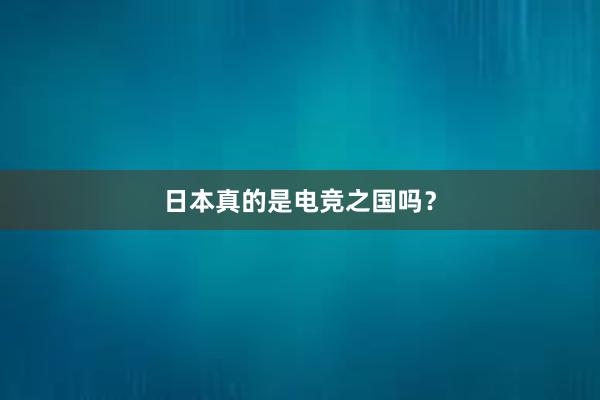 日本真的是电竞之国吗？