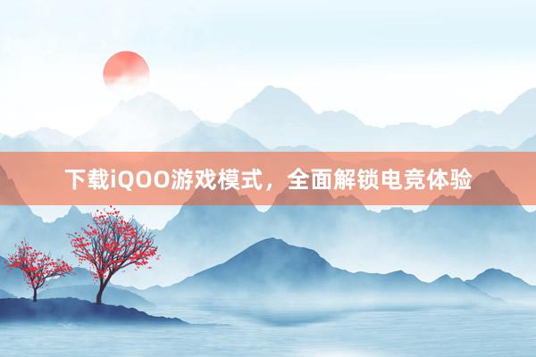 下载iQOO游戏模式，全面解锁电竞体验