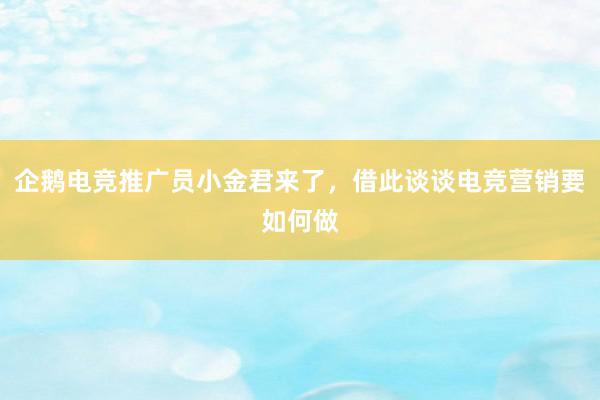 企鹅电竞推广员小金君来了，借此谈谈电竞营销要如何做