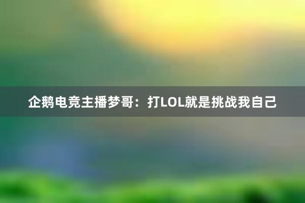 企鹅电竞主播梦哥：打LOL就是挑战我自己