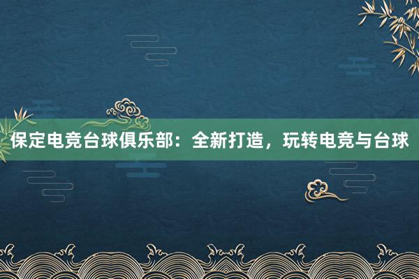 保定电竞台球俱乐部：全新打造，玩转电竞与台球