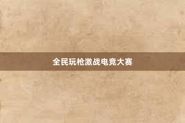 全民玩枪激战电竞大赛