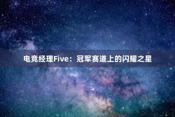 电竞经理Five：冠军赛道上的闪耀之星