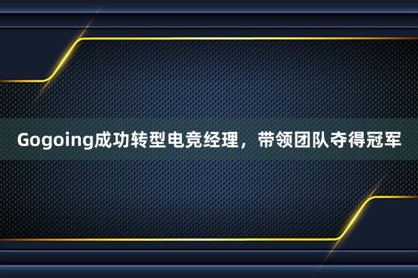 Gogoing成功转型电竞经理，带领团队夺得冠军