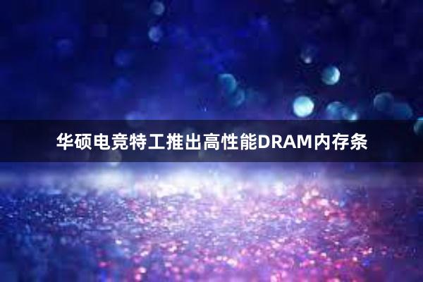 华硕电竞特工推出高性能DRAM内存条