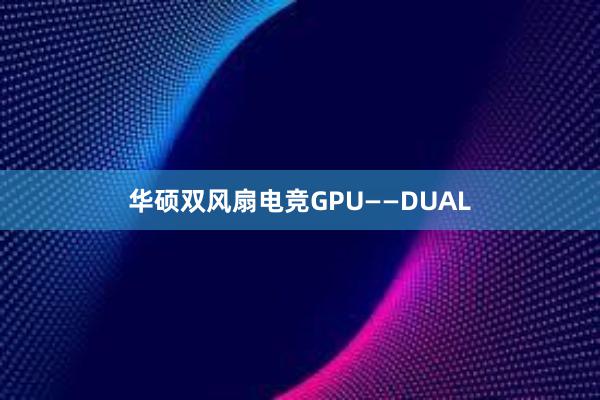 华硕双风扇电竞GPU——DUAL