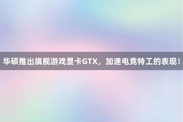 华硕推出旗舰游戏显卡GTX，加速电竞特工的表现！