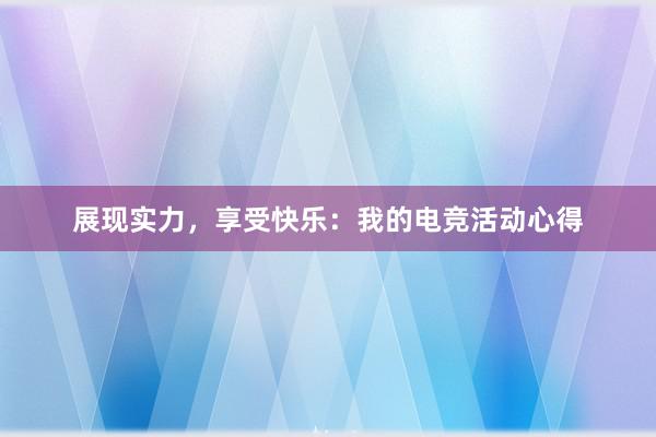 展现实力，享受快乐：我的电竞活动心得