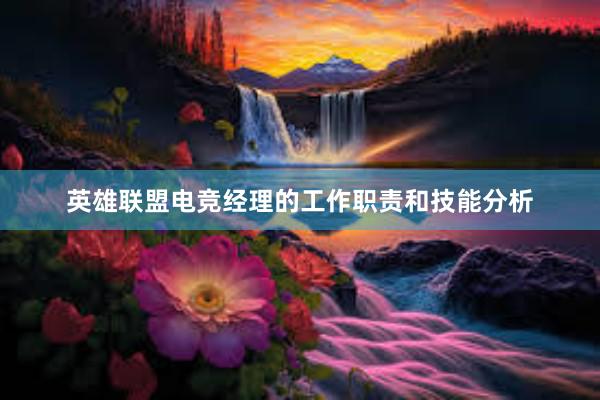 英雄联盟电竞经理的工作职责和技能分析