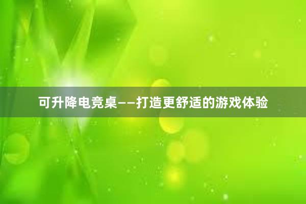 可升降电竞桌——打造更舒适的游戏体验