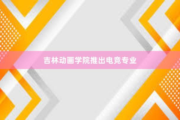 吉林动画学院推出电竞专业