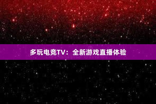 多玩电竞TV：全新游戏直播体验