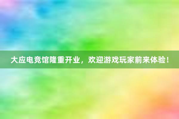 大应电竞馆隆重开业，欢迎游戏玩家前来体验！