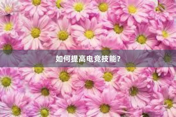 如何提高电竞技能？