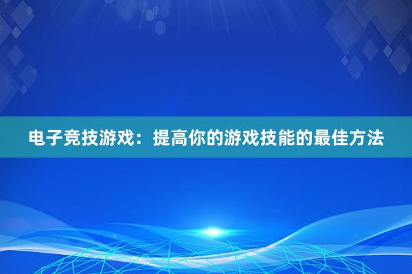 电子竞技游戏：提高你的游戏技能的最佳方法