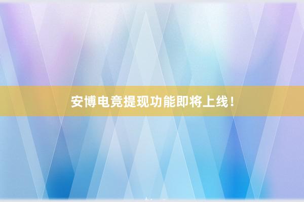 安博电竞提现功能即将上线！