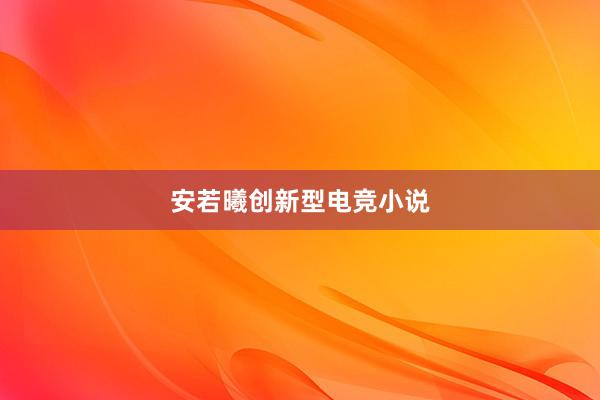 安若曦创新型电竞小说