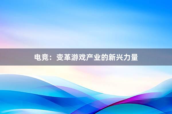 电竞：变革游戏产业的新兴力量