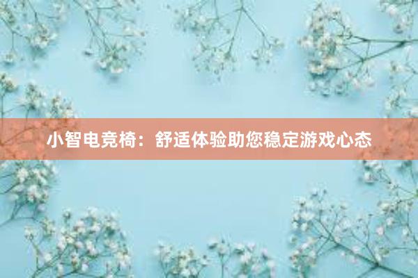 小智电竞椅：舒适体验助您稳定游戏心态