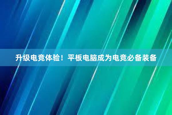 升级电竞体验！平板电脑成为电竞必备装备