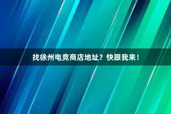 找徐州电竞商店地址？快跟我来！