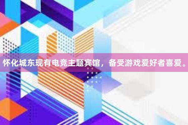 怀化城东现有电竞主题宾馆，备受游戏爱好者喜爱。