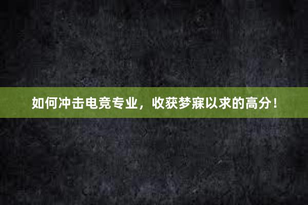 如何冲击电竞专业，收获梦寐以求的高分！