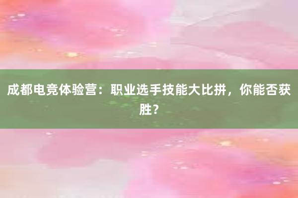 成都电竞体验营：职业选手技能大比拼，你能否获胜？