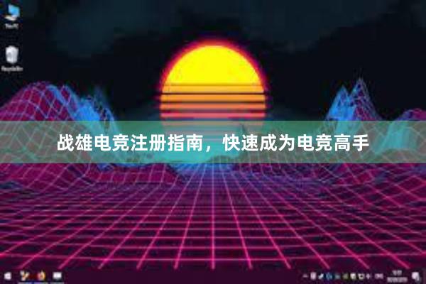 战雄电竞注册指南，快速成为电竞高手